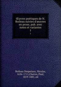 uvres poetiques de N. Boileau suivies d`uvres en prose, pub. avec notes et variantes. 1