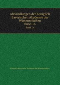 Abhandlungen der Kniglich Bayerischen Akademie der Wissenschaften. Band 16