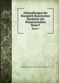 Abhandlungen der Kniglich Bayerischen Akademie der Wissenschaften. Band 9
