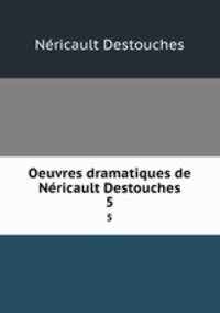 Oeuvres dramatiques de Nricault Destouches.. 5