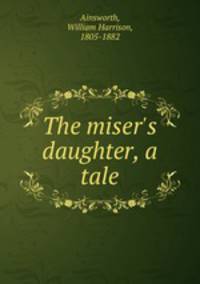 The miser`s daughter, a tale