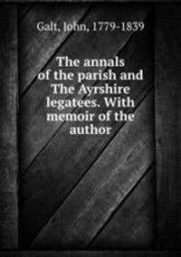The annals of the parish and The Ayrshire legatees. With memoir of the author