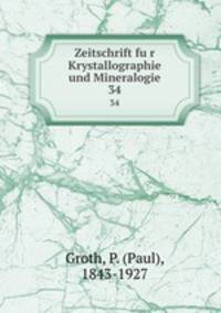 Zeitschrift fur Krystallographie und Mineralogie. 34