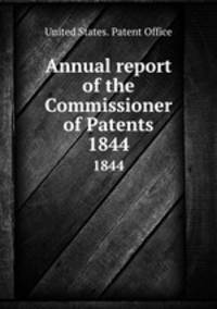 Annual report of the Commissioner of Patents. 1844