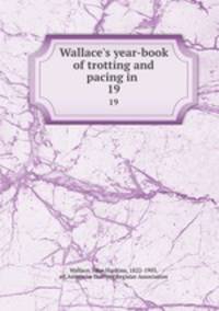 Wallace`s year-book of trotting and pacing in .. 19