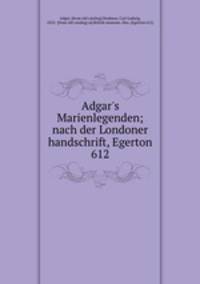 Adgar`s Marienlegenden; nach der Londoner handschrift, Egerton 612