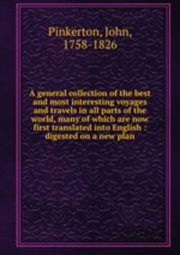A general collection of the best and most interesting voyages and travels in all parts of the world, many of which are now first translated into English : digested on a new plan
