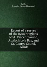 Report of a survey of the oyster regions of St. Vincent Sound, Apalachicola Bay, and St. George Sound, Florida
