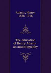 The education of Henry Adams : an autobiography