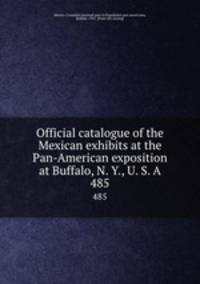 Official catalogue of the Mexican exhibits at the Pan-American exposition at Buffalo, N. Y., U. S. A. 485
