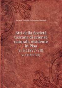 Atti della Societ toscana di scienze naturali, residente in Pisa. v. 3 (1877-78)