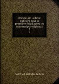 Oeuvres de Leibniz: publies pour la premire fois d`aprs les manuscripts originaux. 3