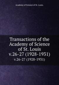 Transactions of the Academy of Science of St. Louis.. v.26-27 (1928-1931)