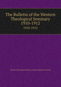 The Bulletin of the Western Theological Seminary. 1910-1912