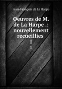 Oeuvres de M. de La Harpe .: nouvellement recueillies .. 1