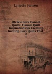 Oh Sew Cozy Flannel Quilts: Flannel Quilt Inspirations for Creating Inviting, Cozy Quilts That .. 2