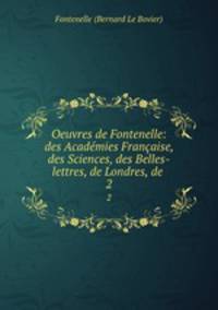 Oeuvres de Fontenelle: des Acadmies Franaise, des Sciences, des Belles-lettres, de Londres, de .. 2