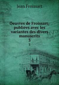 Oeuvres de Froissart; publiees avec les variantes des divers manuscrits. 3