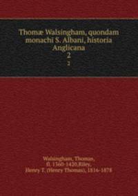 Thom Walsingham, quondam monachi S. Albani, historia Anglicana. 2