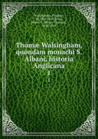 Thom Walsingham, quondam monachi S. Albani, historia Anglicana. 1