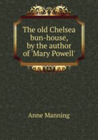 The old Chelsea bun-house, by the author of `Mary Powell`.