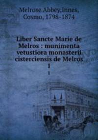 Liber Sancte Marie de Melros : munimenta vetustiora monasterii cisterciensis de Melros. 1