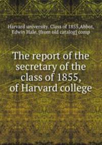 The report of the secretary of the class of 1855, of Harvard college