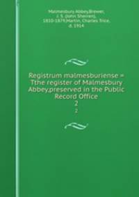 Registrum malmesburiense = Tthe register of Malmesbury Abbey,preserved in the Public Record Office. 2