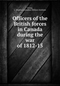 Officers of the British forces in Canada during the war of 1812-15