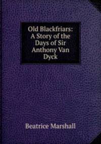 Old Blackfriars: A Story of the Days of Sir Anthony Van Dyck