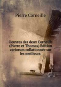 Oeuvres des deux Corneille (Pierre et Thomas) dition variorum collationne sur les meilleurs .