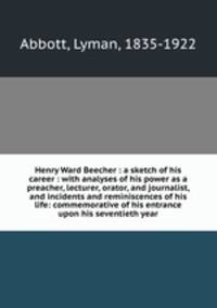 Henry Ward Beecher : a sketch of his career : with analyses of his power as a preacher, lecturer, orator, and journalist, and incidents and reminiscences of his life: commemorative of his entrance upon his seventieth year