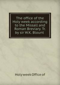 The office of the Holy week according to the Missall and Roman Breviary. Tr. by sir W.K. Blount .