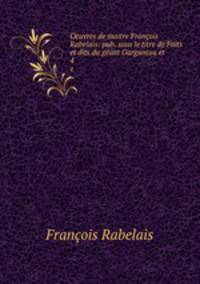 Oeuvres de maitre Franois Rabelais: pub. sous le titre de Faits et dits du gant Gargantua et .. 4