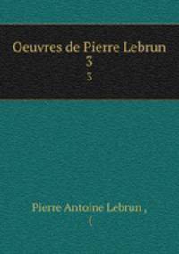 Oeuvres de Pierre Lebrun.. 3