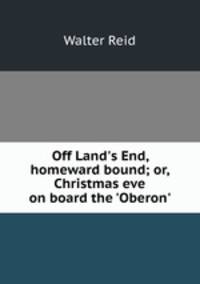Off Land`s End, homeward bound; or, Christmas eve on board the `Oberon`.