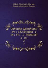Охоцко-Камчацкий край: с 32 фототипиями и 54 цинкографиями. Том 2