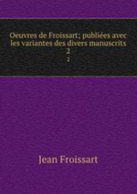 Oeuvres de Froissart; publiees avec les variantes des divers manuscrits. 2