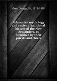 Polynesian mythology and ancient traditional history of the New Zealanders, as furnished by their priests and chiefs