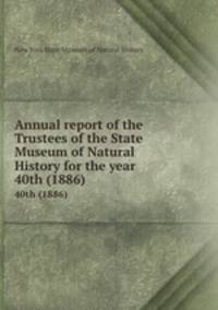 Annual report of the Trustees of the State Museum of Natural History for the year . 40th (1886)