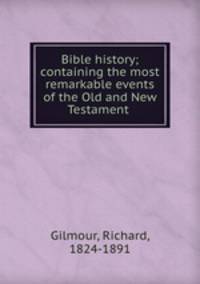 Bible history; containing the most remarkable events of the Old and New Testament
