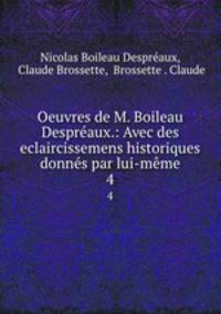 Oeuvres de M. Boileau Despraux.: Avec des eclaircissemens historiques donns par lui-mme. 4