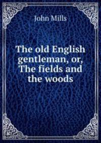The old English gentleman, or, The fields and the woods