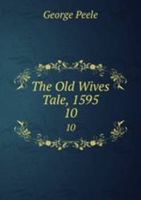 The Old Wives Tale, 1595. 10