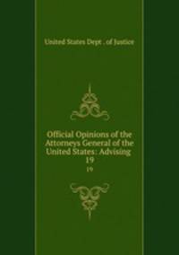 Official Opinions of the Attorneys General of the United States: Advising .. 19
