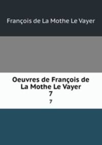 Oeuvres de Franois de La Mothe Le Vayer. 7