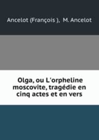 Olga, ou L`orpheline moscovite, tragdie en cinq actes et en vers.