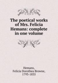 The poetical works of Mrs. Felicia Hemans: complete in one volume