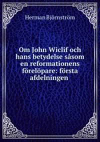 Om John Wiclif och hans betydelse ssom en reformationens frelpare: frsta afdelningen .