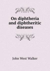 On diphtheria and diphtheritic diseases